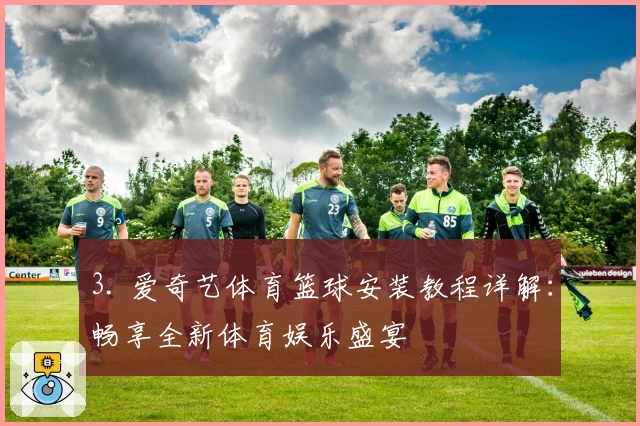 3. 爱奇艺体育篮球安装教程详解：畅享全新体育娱乐盛宴