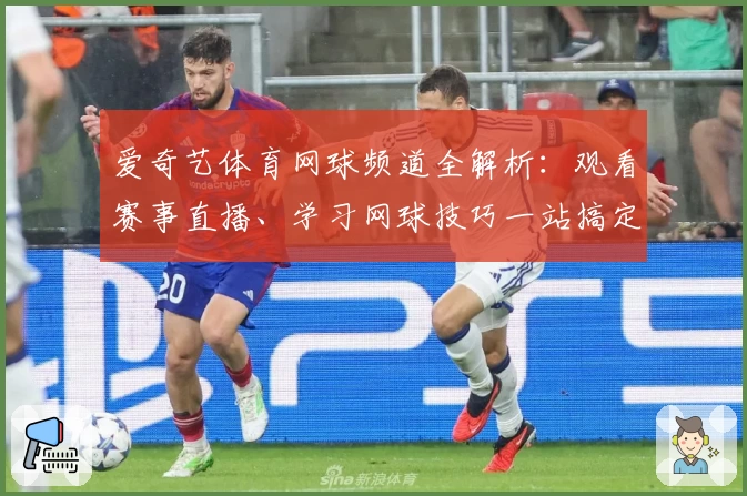 爱奇艺体育网球频道全解析：观看赛事直播、学习网球技巧一站搞定