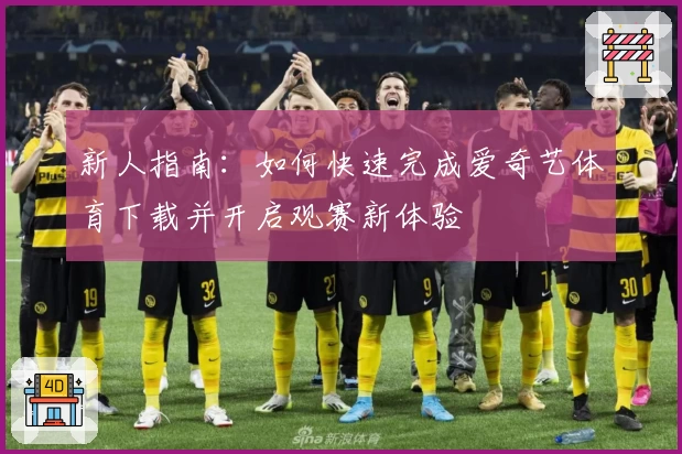 新人指南:如何快速完成爱奇艺体育下载并开启观赛新体验