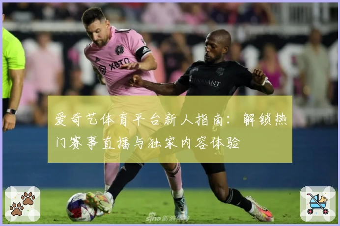 爱奇艺体育平台新人指南：解锁热门赛事直播与独家内容体验