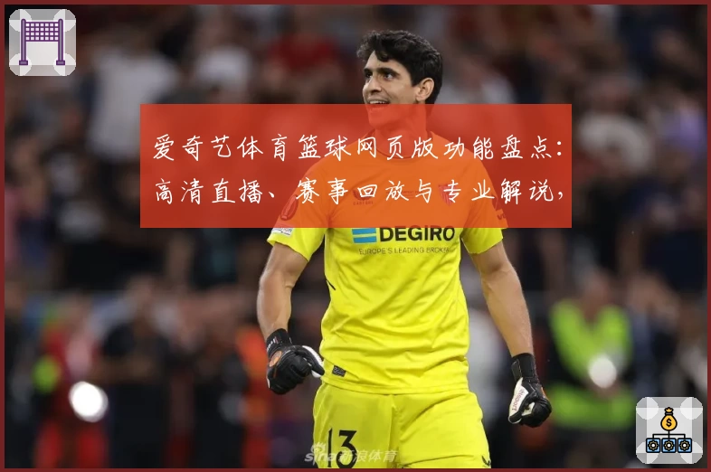 爱奇艺体育篮球网页版功能盘点：高清直播、赛事回放与专业解说，看球更畅快