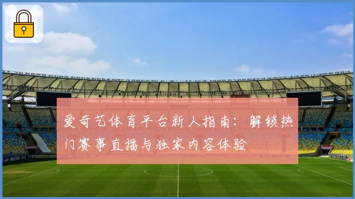 爱奇艺体育平台新人指南：解锁热门赛事直播与独家内容体验