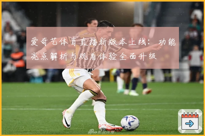 爱奇艺体育直播新版本上线：功能亮点解析与观看体验全面升级