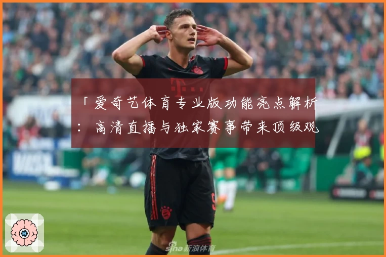 「爱奇艺体育专业版功能亮点解析：高清直播与独家赛事带来顶级观赛体验」
