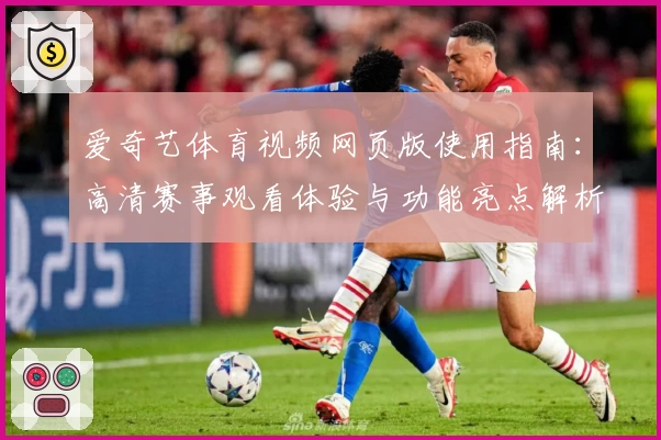 爱奇艺体育视频网页版使用指南：高清赛事观看体验与功能亮点解析