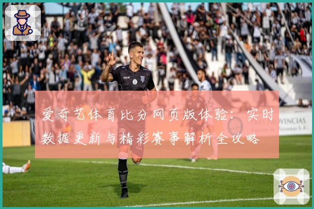 爱奇艺体育比分网页版体验：实时数据更新与精彩赛事解析全攻略