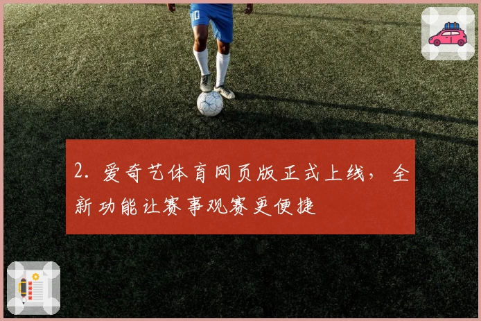 2. 爱奇艺体育网页版正式上线，全新功能让赛事观赛更便捷