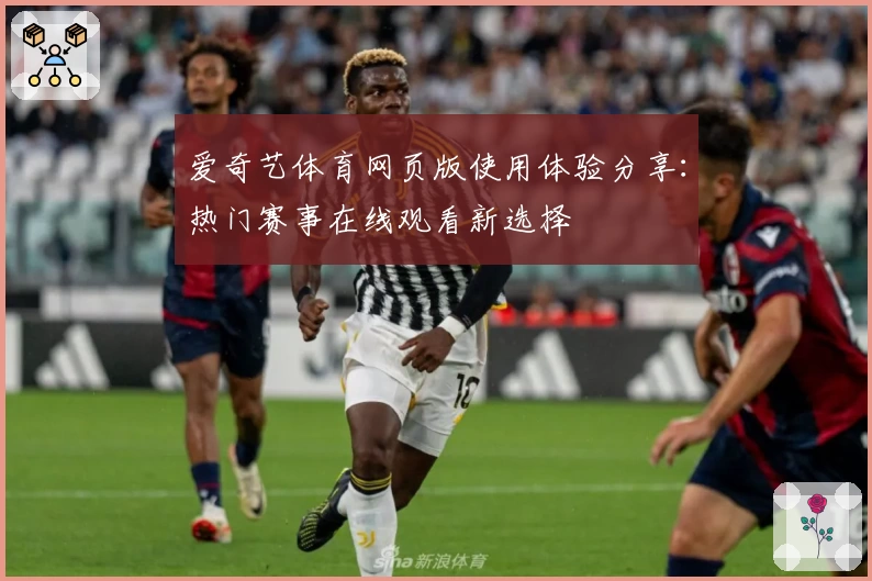 爱奇艺体育网页版使用体验分享：热门赛事在线观看新选择