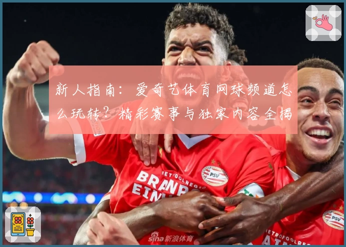 新人指南：爱奇艺体育网球频道怎么玩转？精彩赛事与独家内容全揭秘