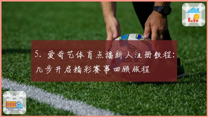 5. 爱奇艺体育点播新人注册教程：几步开启精彩赛事回顾旅程