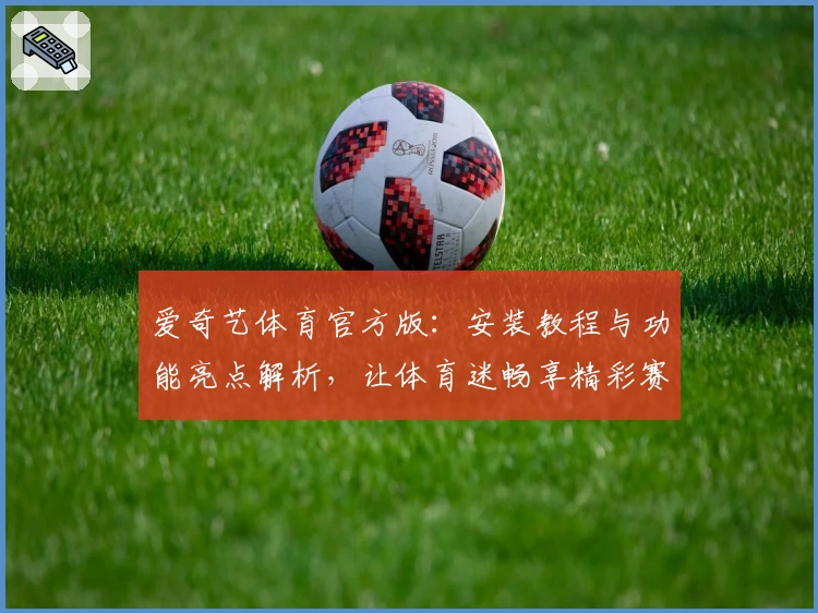 爱奇艺体育官方版：安装教程与功能亮点解析，让体育迷畅享精彩赛事