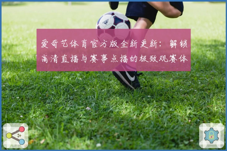爱奇艺体育官方版全新更新：解锁高清直播与赛事点播的极致观赛体验