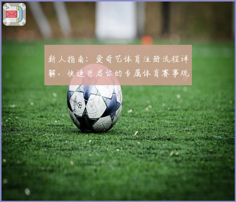新人指南：爱奇艺体育注册流程详解，快速开启你的专属体育赛事观赛体验