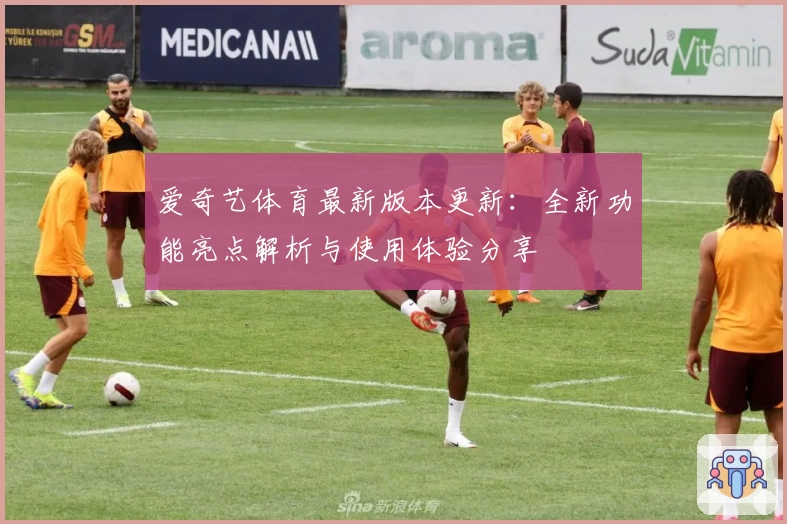 爱奇艺体育最新版本更新:全新功能亮点解析与使用体验分享