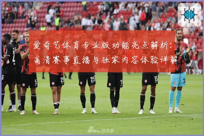 爱奇艺体育专业版功能亮点解析：高清赛事直播与独家内容体验详解