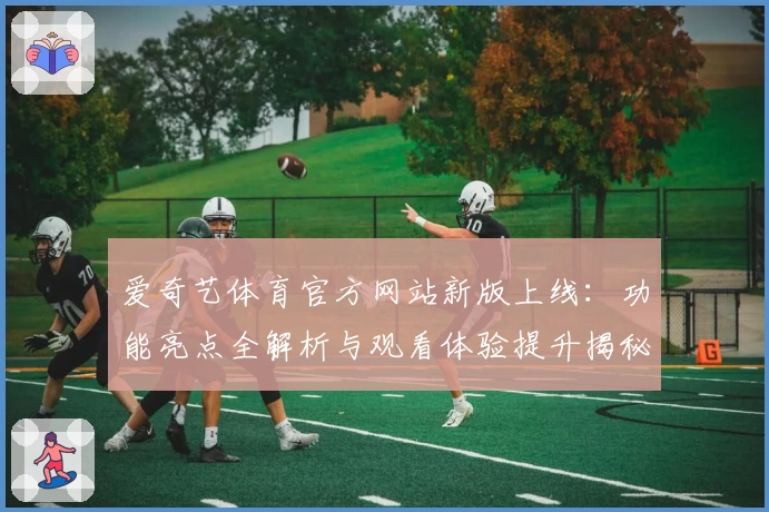 爱奇艺体育官方网站新版上线：功能亮点全解析与观看体验提升揭秘