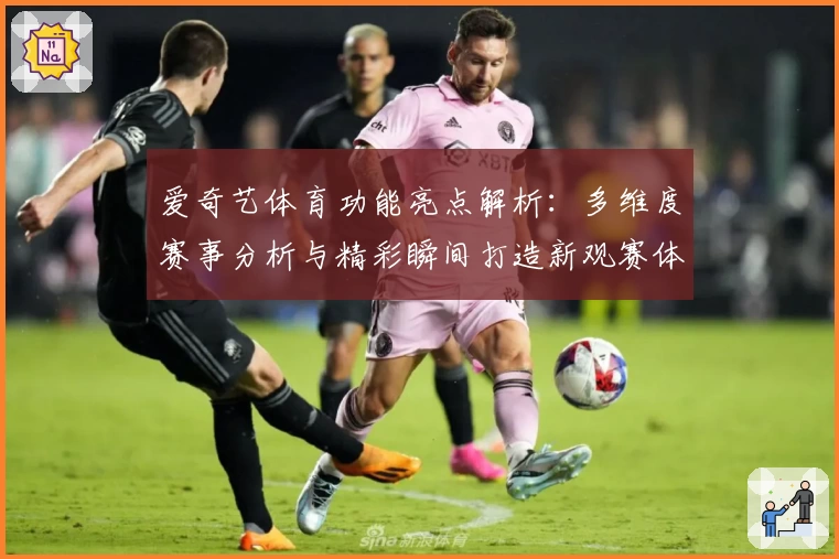 爱奇艺体育功能亮点解析：多维度赛事分析与精彩瞬间打造新观赛体验
