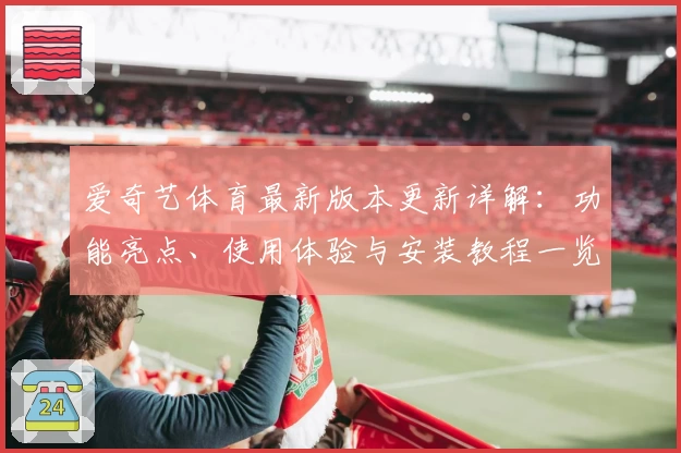 爱奇艺体育最新版本更新详解：功能亮点、使用体验与安装教程一览