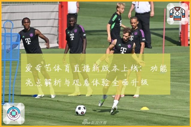 爱奇艺体育直播新版本上线：功能亮点解析与观看体验全面升级