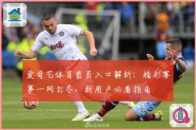 爱奇艺体育首页入口解析：精彩赛事一网打尽，新用户必看指南