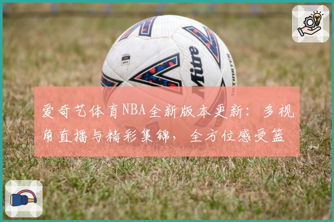 爱奇艺体育NBA全新版本更新：多视角直播与精彩集锦，全方位感受篮球魅力