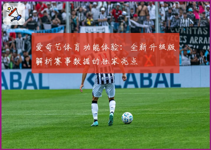 爱奇艺体育功能体验：全新升级版解析赛事数据的独家亮点