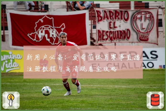 新用户必备：爱奇艺体育赛事直播注册教程与高清观看全攻略