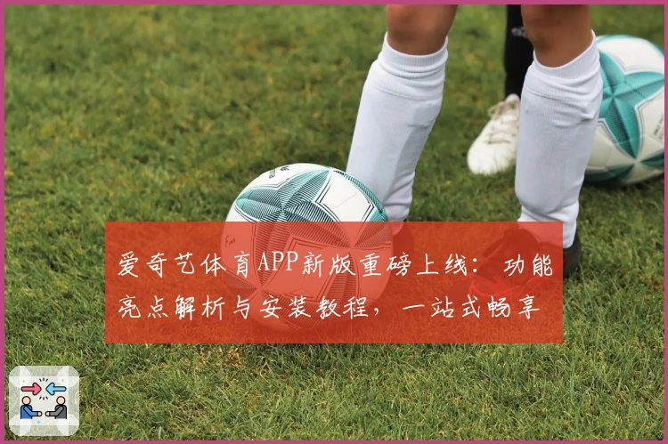 爱奇艺体育APP新版重磅上线：功能亮点解析与安装教程，一站式畅享赛事盛宴