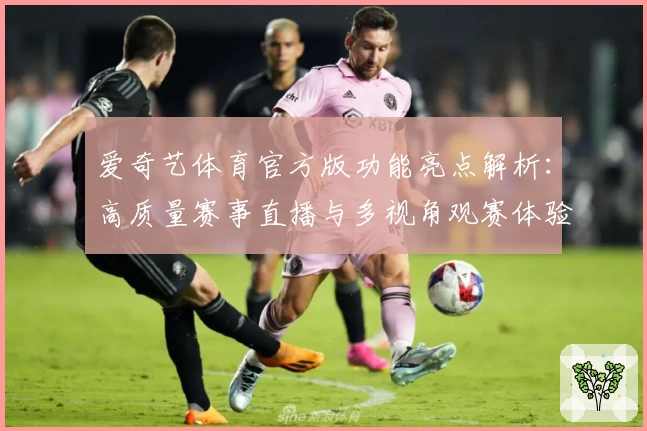 爱奇艺体育官方版功能亮点解析：高质量赛事直播与多视角观赛体验