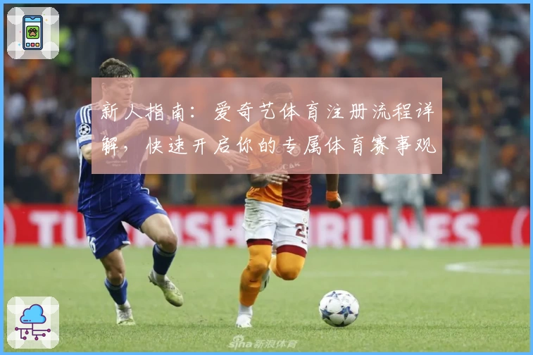 新人指南：爱奇艺体育注册流程详解，快速开启你的专属体育赛事观赛体验