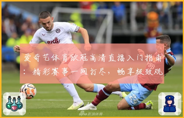 爱奇艺体育欧冠高清直播入门指南：精彩赛事一网打尽，畅享极致观赛体验
